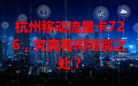 杭州移动流量卡726，究竟有何特别之处？