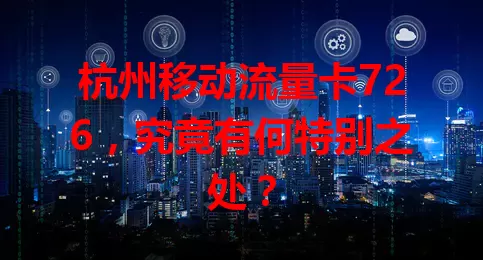 杭州移动流量卡726,究竟有何特别之处?