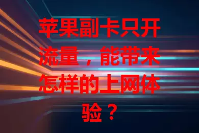 苹果副卡只开流量,能带来怎样的上网体验?