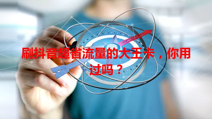 刷抖音超省流量的大王卡,你用过吗?