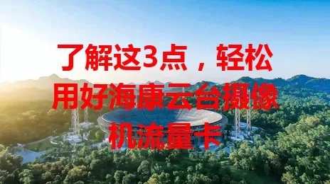 了解这3点,轻松用好海康云台摄像机流量卡
