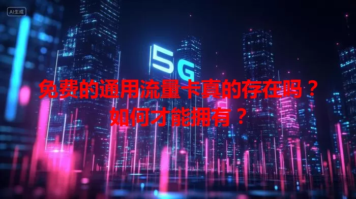 免费的通用流量卡真的存在吗?如何才能拥有?