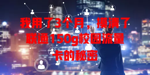 我用了3个月,摸清了联通150g校园流量卡的秘密