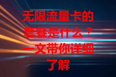 无限流量卡的套餐是什么?一文带你详细了解
