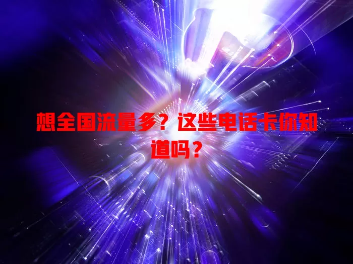 想全国流量多?这些电话卡你知道吗?