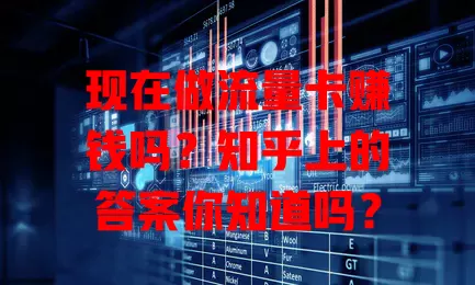 现在做流量卡赚钱吗?知乎上的答案你知道吗?