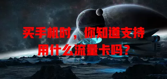 买手机时,你知道支持用什么流量卡吗?