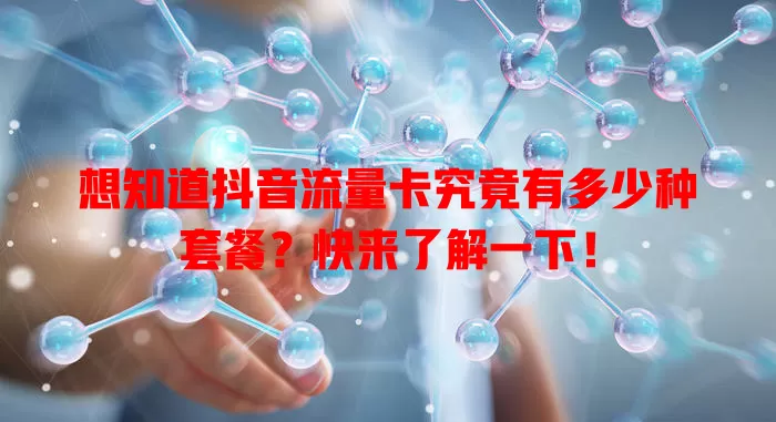 想知道抖音流量卡究竟有多少种套餐?快来了解一下!