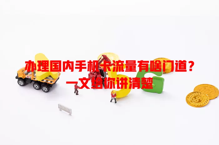 办理国内手机卡流量有啥门道?一文给你讲清楚