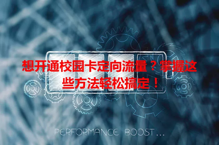想开通校园卡定向流量?掌握这些方法轻松搞定!