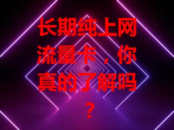 长期纯上网流量卡,你真的了解吗?