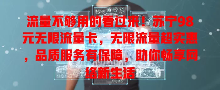 流量不够用的看过来!苏宁98元无限流量卡,无限流量超实惠,品质服务有保障,助你畅享网络新生活