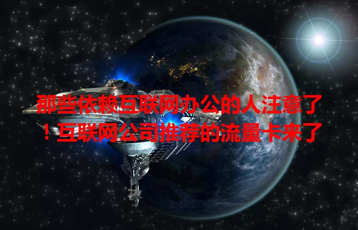 那些依赖互联网办公的人注意了!互联网公司推荐的流量卡来了