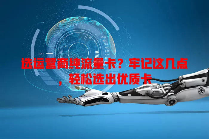 选运营商纯流量卡?牢记这几点,轻松选出优质卡