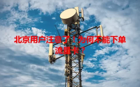 北京用户注意了！为何不能下单流量卡？