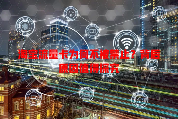 淘宝流量卡为何不被禁止?背后原因值得探究