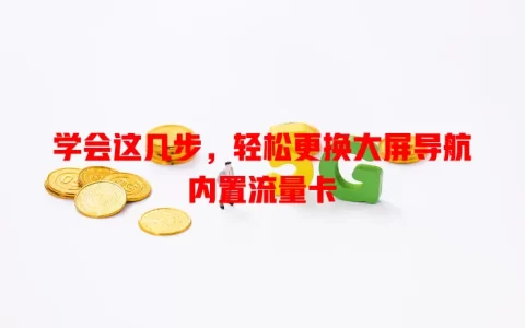 学会这几步，轻松更换大屏导航内置流量卡