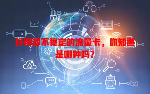 好用却不稳定的流量卡，你知道是哪种吗？