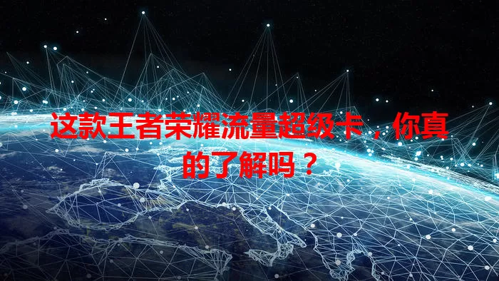 这款王者荣耀流量超级卡,你真的了解吗?