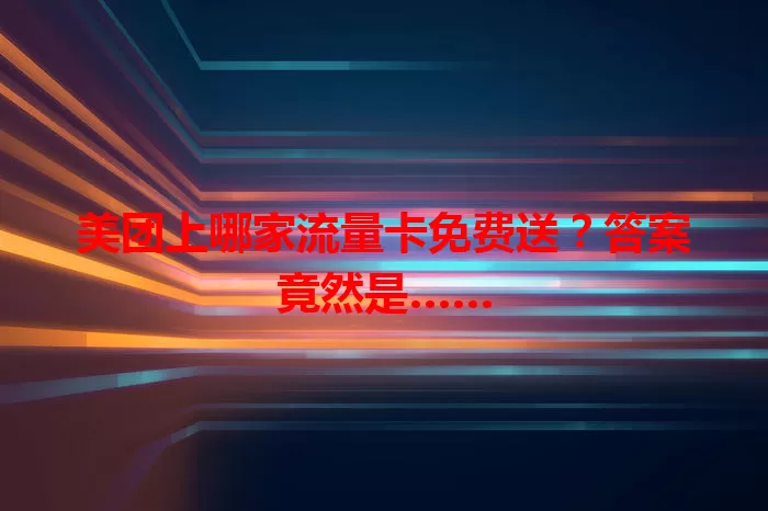 美团上哪家流量卡免费送?答案竟然是……