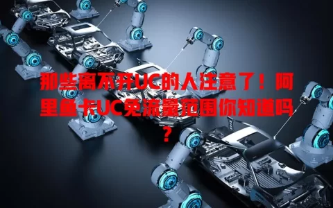那些离不开UC的人注意了！阿里鱼卡UC免流量范围你知道吗？