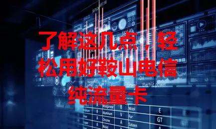 了解这几点,轻松用好鞍山电信纯流量卡