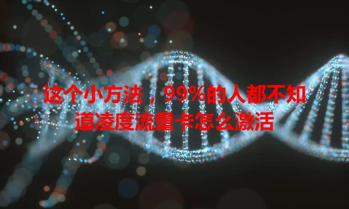 这个小方法,99%的人都不知道凌度流量卡怎么激活