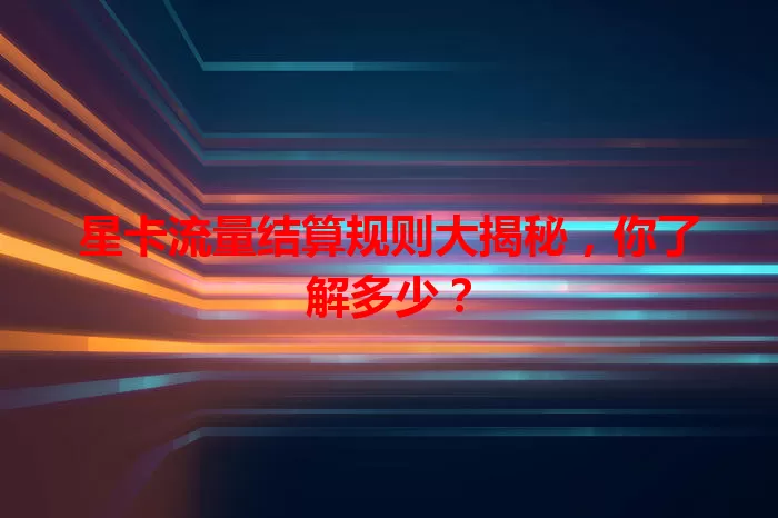 星卡流量结算规则大揭秘,你了解多少?