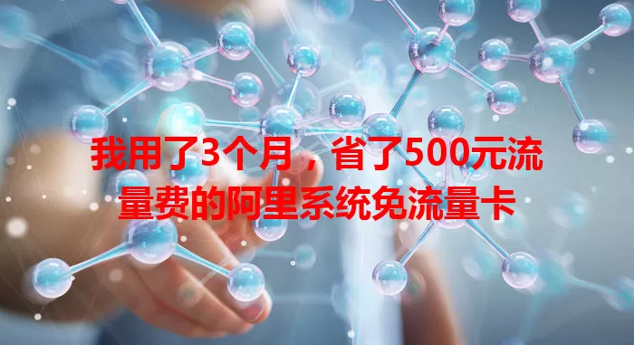 我用了3个月,省了500元流量费的阿里系统免流量卡