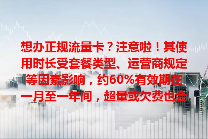 想办正规流量卡?注意啦!其使用时长受套餐类型、运营商规定等因素影响,约60%有效期在一月至一年间,超量或欠费也会影响,到期可续约或注销,办卡前得了解清楚!