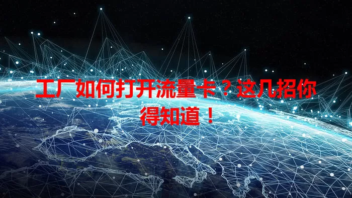 工厂如何打开流量卡?这几招你得知道!