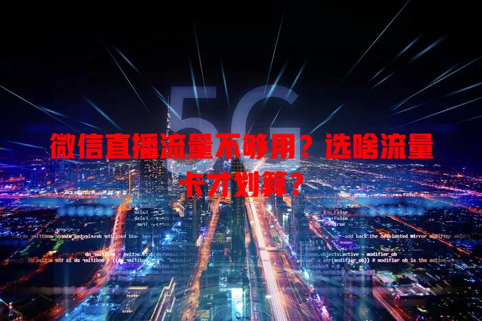 微信直播流量不够用?选啥流量卡才划算?