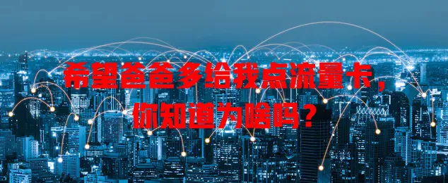 希望爸爸多给我点流量卡,你知道为啥吗?