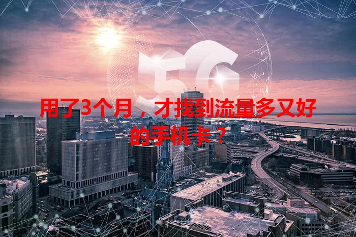 用了3个月,才找到流量多又好的手机卡?