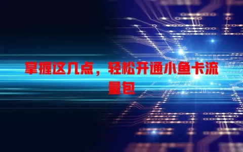 掌握这几点，轻松开通小鱼卡流量包