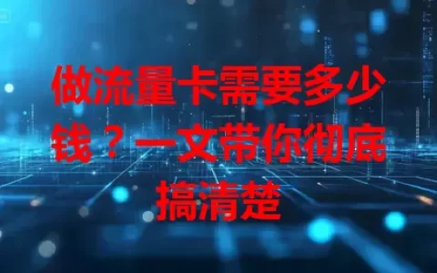 做流量卡需要多少钱？一文带你彻底搞清楚