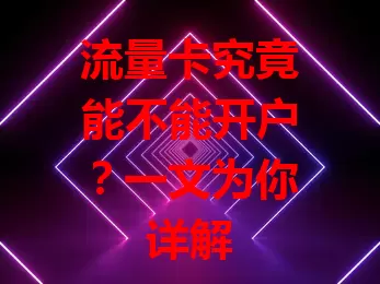 流量卡究竟能不能开户?一文为你详解