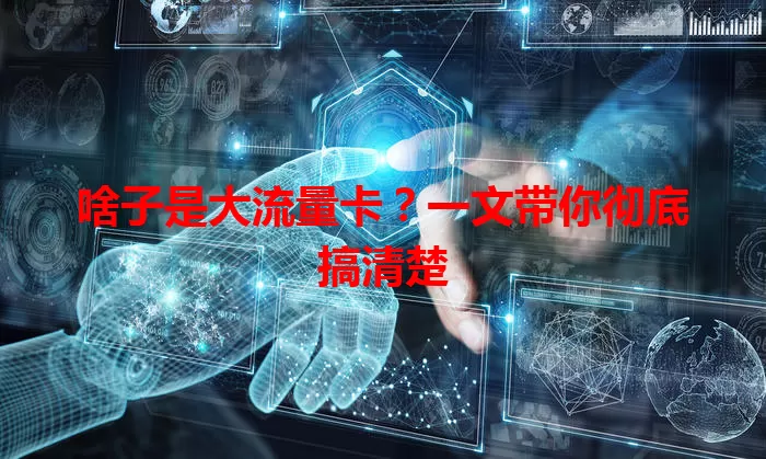 啥子是大流量卡?一文带你彻底搞清楚