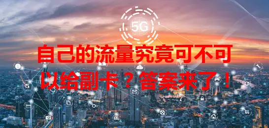 自己的流量究竟可不可以给副卡?答案来了!