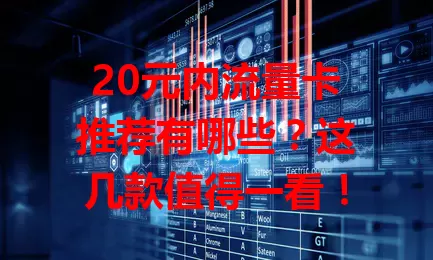 20元内流量卡推荐有哪些?这几款值得一看!