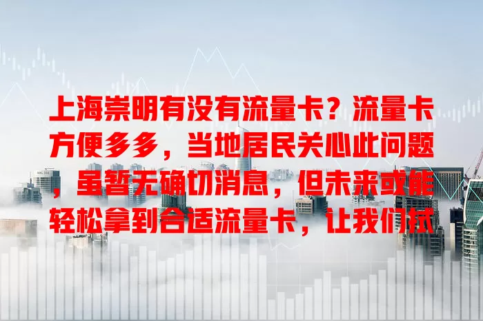 上海崇明有没有流量卡?流量卡方便多多,当地居民关心此问题,虽暂无确切消息,但未来或能轻松拿到合适流量卡,让我们拭目以待其发展