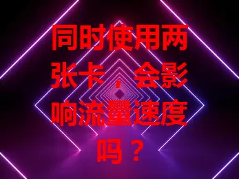 同时使用两张卡,会影响流量速度吗?