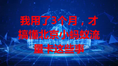 我用了3个月,才搞懂北京小蚂蚁流量卡这些事
