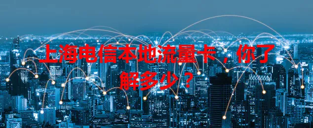 上海电信本地流量卡,你了解多少?