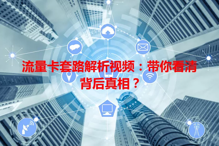 流量卡套路解析视频:带你看清背后真相?