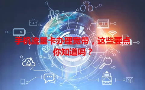手机流量卡办理宽带，这些要点你知道吗？