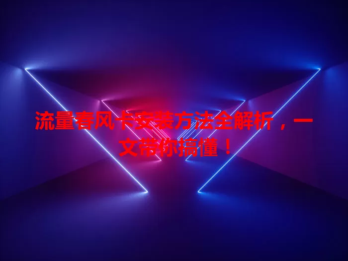 流量春风卡安装方法全解析,一文带你搞懂!