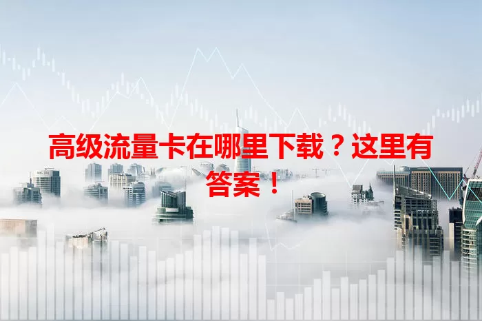 高级流量卡在哪里下载?这里有答案!
