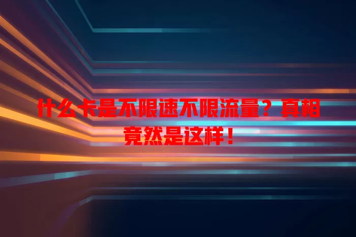 什么卡是不限速不限流量?真相竟然是这样!