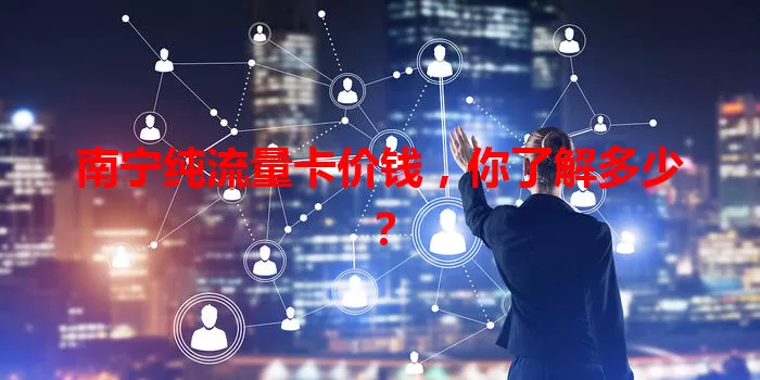 南宁纯流量卡价钱,你了解多少?